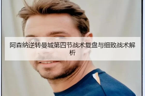 阿森纳逆转曼城第四节战术复盘与细致战术解析（KAIYUN）